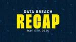 data breach recap for may 13, 2026 graphic