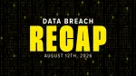 data breach recap graphic for week of august 12, 2026. the background is black with white and yellow text